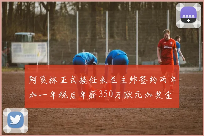 阿莫林正式接任米兰主帅签约两年加一年税后年薪350万欧元加奖金