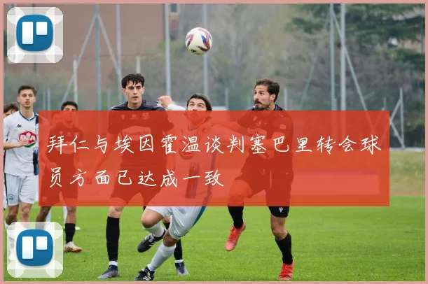 拜仁与埃因霍温谈判塞巴里转会球员方面已达成一致