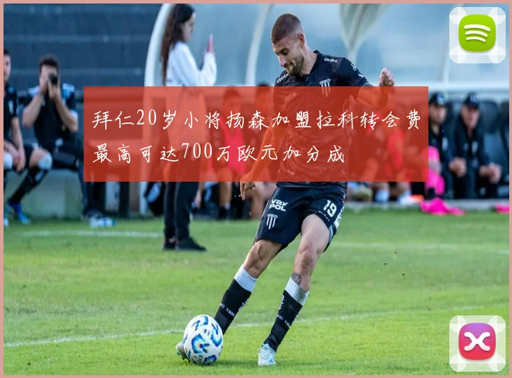拜仁20岁小将扬森加盟拉科转会费最高可达700万欧元加分成