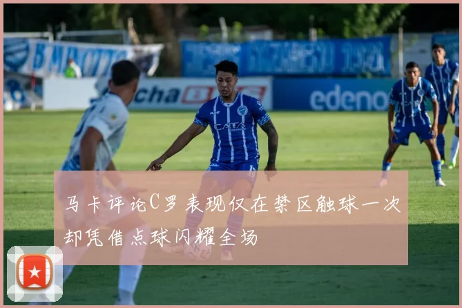 马卡评论C罗表现仅在禁区触球一次却凭借点球闪耀全场