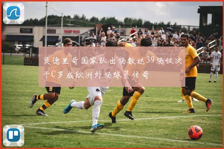 莫德里奇国家队出场数达39场仅次于C罗成欧洲外场球员传奇